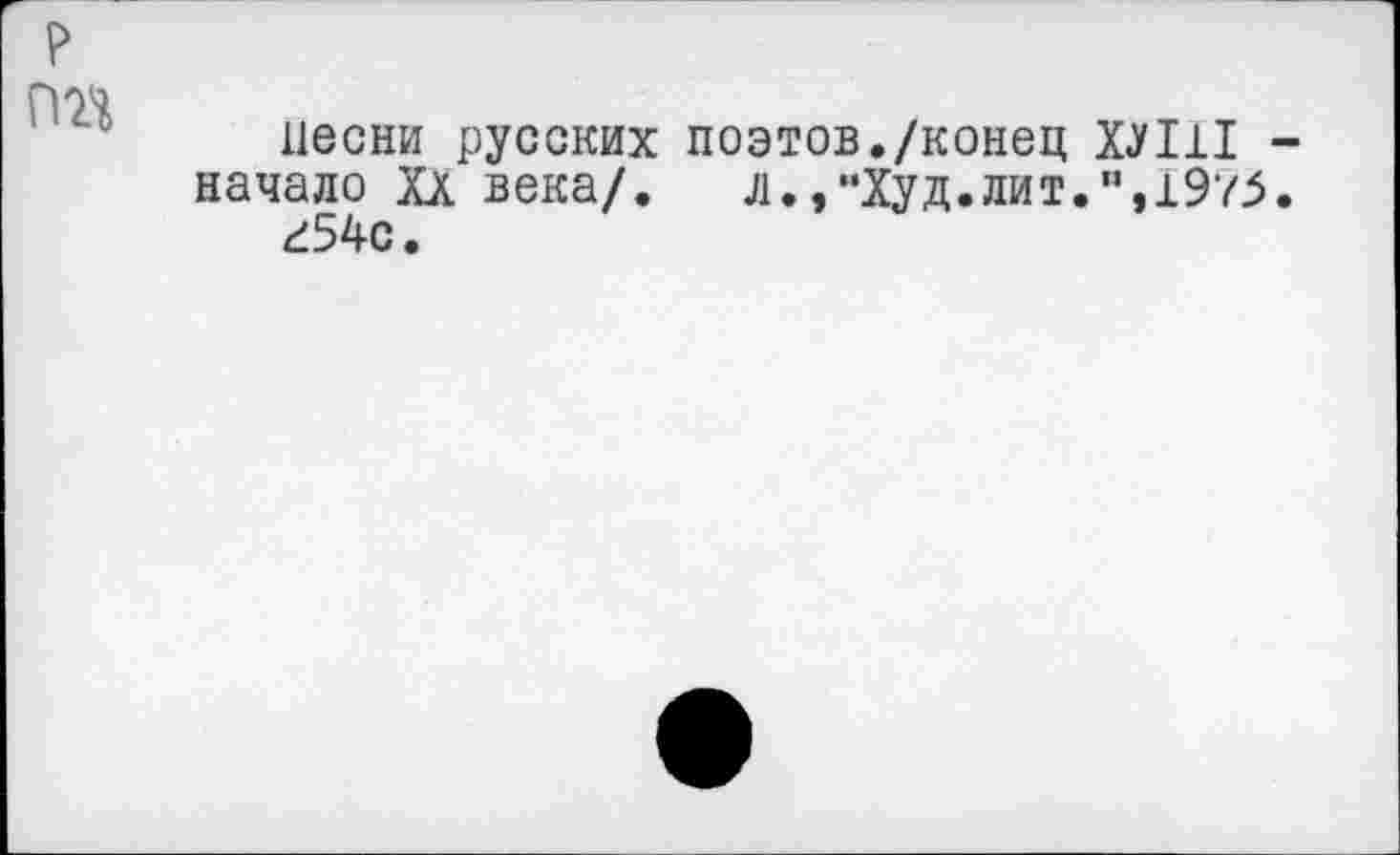 ﻿р
песни русских поэтов./конец ХЛ11 -начало XX века/. л.,“Худ.лит.”,1975.
г54с.